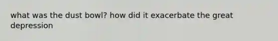 what was the dust bowl? how did it exacerbate the great depression