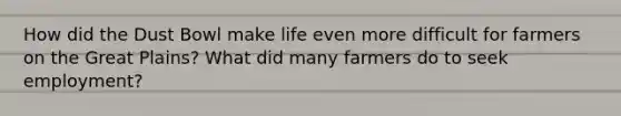 How did the Dust Bowl make life even more difficult for farmers on the Great Plains? What did many farmers do to seek employment?