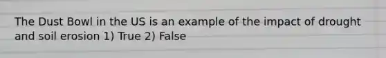 The Dust Bowl in the US is an example of the impact of drought and soil erosion 1) True 2) False