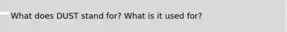 What does DUST stand for? What is it used for?