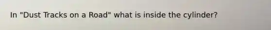 In "Dust Tracks on a Road" what is inside the cylinder?