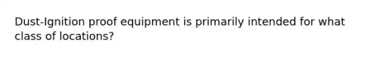 Dust-Ignition proof equipment is primarily intended for what class of locations?