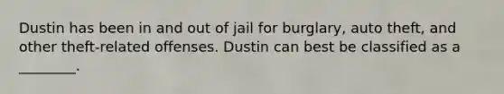 Dustin has been in and out of jail for burglary, auto theft, and other theft-related offenses. Dustin can best be classified as a ________.