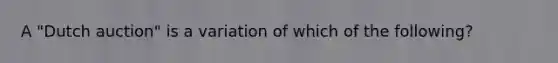 A "Dutch auction" is a variation of which of the following?