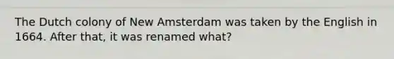 The Dutch colony of New Amsterdam was taken by the English in 1664. After that, it was renamed what?