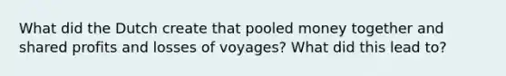 What did the Dutch create that pooled money together and shared profits and losses of voyages? What did this lead to?