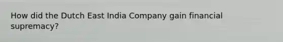 How did the Dutch East India Company gain financial supremacy?