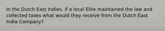 In the Dutch East Indies, if a local Elite maintained the law and collected taxes what would they receive from the Dutch East India Company?