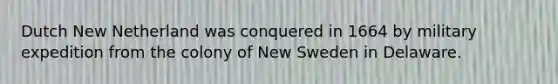 Dutch New Netherland was conquered in 1664 by military expedition from the colony of New Sweden in Delaware.