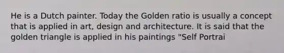 He is a Dutch painter. Today the Golden ratio is usually a concept that is applied in art, design and architecture. It is said that the golden triangle is applied in his paintings "Self Portrai