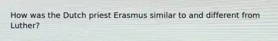 How was the Dutch priest Erasmus similar to and different from Luther?