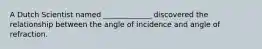 A Dutch Scientist named _____________ discovered the relationship between the angle of incidence and angle of refraction.