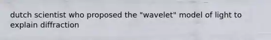 dutch scientist who proposed the "wavelet" model of light to explain diffraction