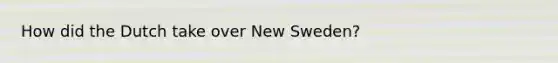 How did the Dutch take over New Sweden?