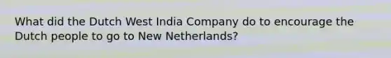 What did the Dutch West India Company do to encourage the Dutch people to go to New Netherlands?