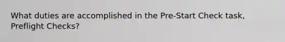 What duties are accomplished in the Pre-Start Check task, Preflight Checks?