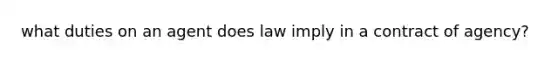 what duties on an agent does law imply in a contract of agency?