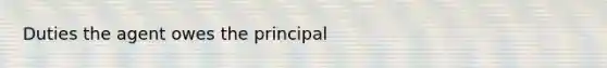 Duties the agent owes the principal