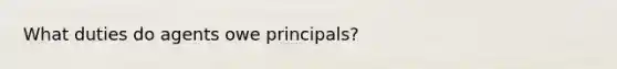 What duties do agents owe principals?