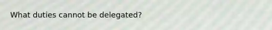 What duties cannot be delegated?