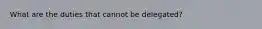 What are the duties that cannot be delegated?