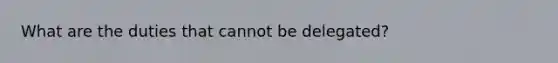 What are the duties that cannot be delegated?