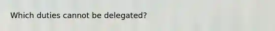 Which duties cannot be delegated?