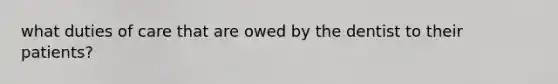 what duties of care that are owed by the dentist to their patients?