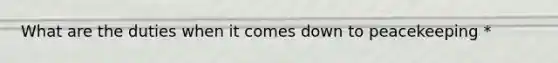 What are the duties when it comes down to peacekeeping *