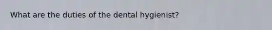 What are the duties of the dental hygienist?