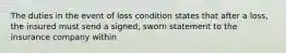 The duties in the event of loss condition states that after a loss, the insured must send a signed, sworn statement to the insurance company within