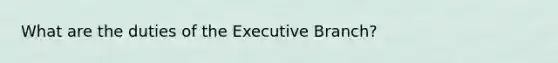 What are the duties of the Executive Branch?