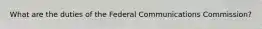 What are the duties of the Federal Communications Commission?