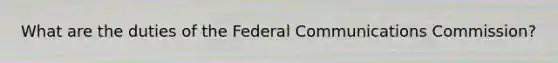 What are the duties of the Federal Communications Commission?