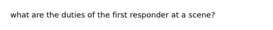 what are the duties of the first responder at a scene?