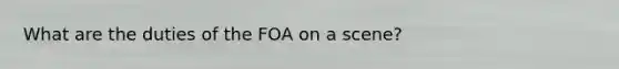 What are the duties of the FOA on a scene?