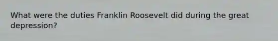 What were the duties Franklin Roosevelt did during the great depression?