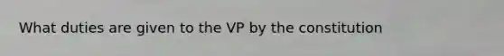 What duties are given to the VP by the constitution