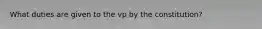 What duties are given to the vp by the constitution?