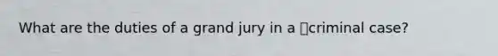 What are the duties of a grand jury in a criminal case?