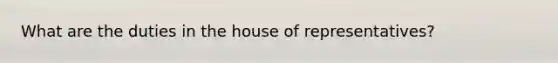 What are the duties in the house of representatives?