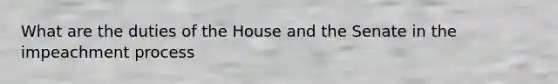 What are the duties of the House and the Senate in the impeachment process