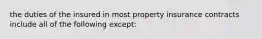 the duties of the insured in most property insurance contracts include all of the following except: