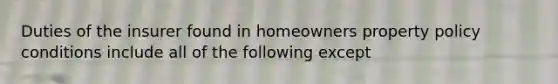 Duties of the insurer found in homeowners property policy conditions include all of the following except