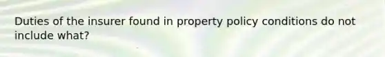 Duties of the insurer found in property policy conditions do not include what?