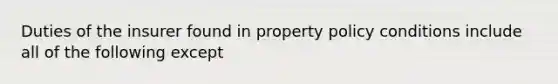 Duties of the insurer found in property policy conditions include all of the following except