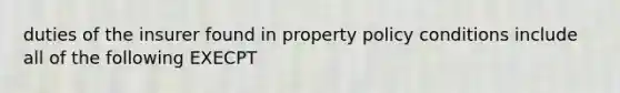 duties of the insurer found in property policy conditions include all of the following EXECPT