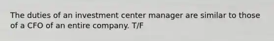 The duties of an investment center manager are similar to those of a CFO of an entire company. T/F