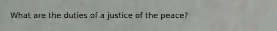 What are the duties of a justice of the peace?