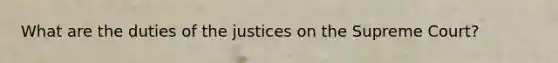 What are the duties of the justices on the Supreme Court?